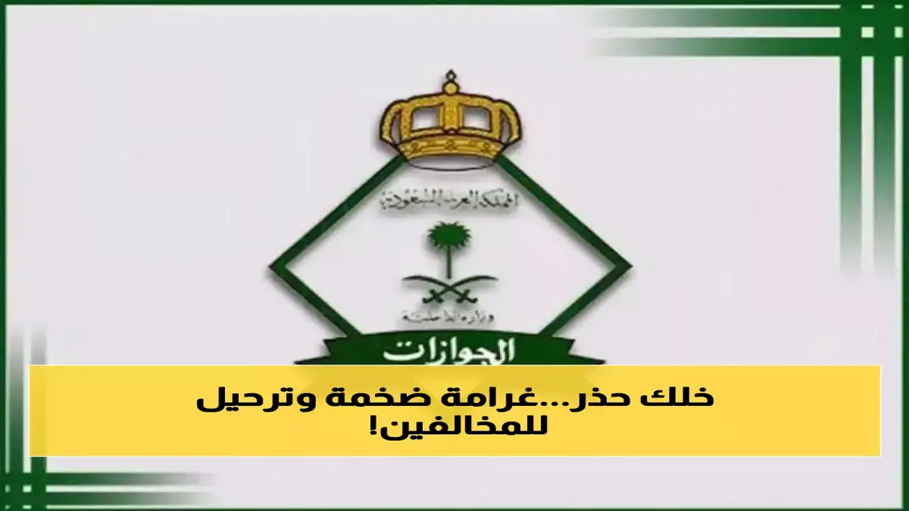 عقوبات الجوازات السعودية.. غرامة 100 ألف ريال وترحيل الوافدين بسبب مخالفة مرتقبة